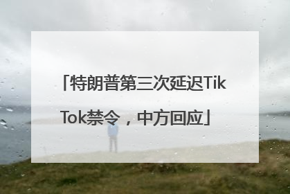 特朗普第三次延迟TikTok禁令，中方回应