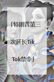 特朗普第三次延长TikTok禁令