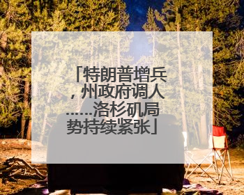 特朗普增兵，州政府调人……洛杉矶局势持续紧张