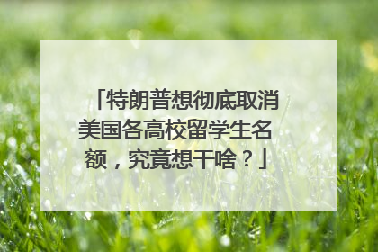 特朗普想彻底取消美国各高校留学生名额，究竟想干啥？