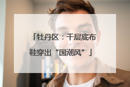 牡丹区：千层底布鞋穿出“国潮风”