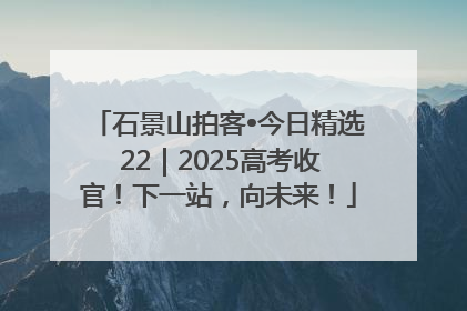 石景山拍客•今日精选 22｜2025高考收官！下一站，向未来！