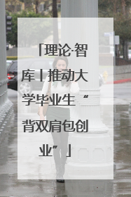 理论·智库丨推动大学毕业生“背双肩包创业”