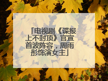 电视剧《谍报上不封顶》官宣首波阵容，周雨彤饰演女主