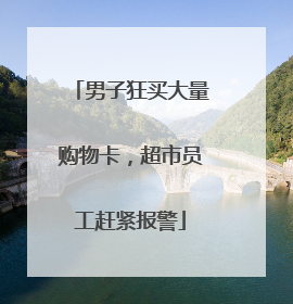 男子狂买大量购物卡，超市员工赶紧报警