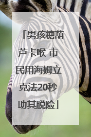 男孩糖葫芦卡喉 市民用海姆立克法20秒助其脱险