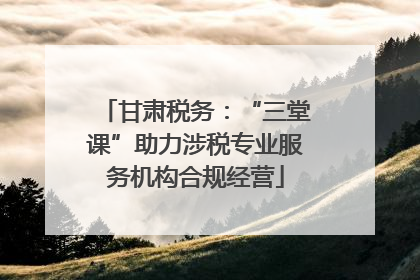甘肃税务：“三堂课”助力涉税专业服务机构合规经营