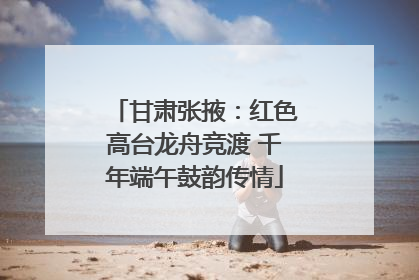 甘肃张掖：红色高台龙舟竞渡 千年端午鼓韵传情