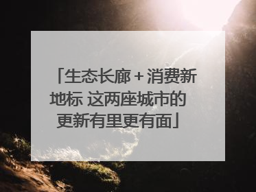生态长廊＋消费新地标 这两座城市的更新有里更有面