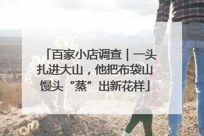 百家小店调查｜一头扎进大山，他把布袋山馒头“蒸”出新花样