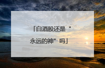 白酒股还是“永远的神”吗