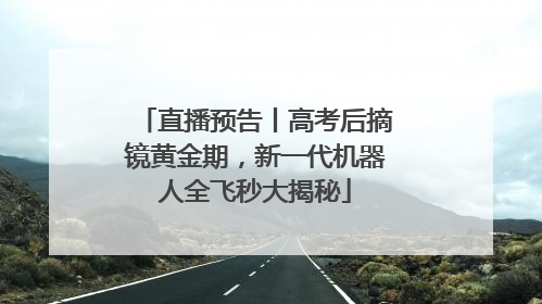 直播预告丨高考后摘镜黄金期，新一代机器人全飞秒大揭秘