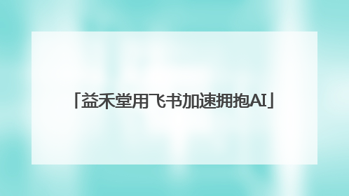 益禾堂用飞书加速拥抱AI