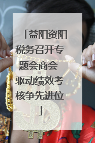 益阳资阳税务召开专题会商会 驱动绩效考核争先进位