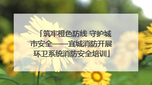 筑牢橙色防线 守护城市安全——宜城消防开展环卫系统消防安全培训