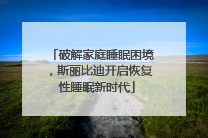 破解家庭睡眠困境，斯丽比迪开启恢复性睡眠新时代