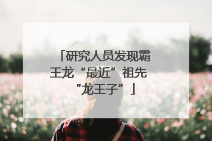 研究人员发现霸王龙“最近”祖先“龙王子”