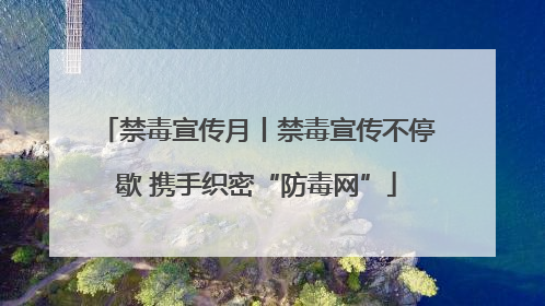 禁毒宣传月丨禁毒宣传不停歇 携手织密“防毒网”