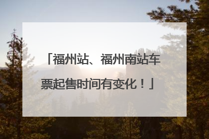 福州站、福州南站车票起售时间有变化！