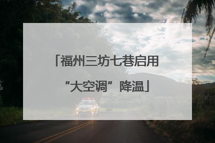 福州三坊七巷启用“大空调”降温