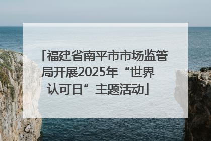 福建省南平市市场监管局开展2025年“世界认可日”主题活动