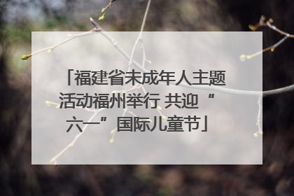 福建省未成年人主题活动福州举行 共迎“六一”国际儿童节