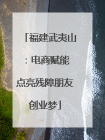 福建武夷山：电商赋能 点亮残障朋友创业梦