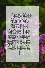 科技筑梦 笔润童心 淘云科技向合肥市郎溪路小学捐赠阿尔法蛋高速词典笔