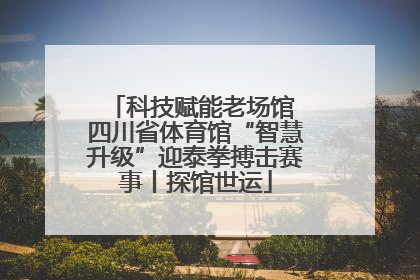 科技赋能老场馆 四川省体育馆“智慧升级”迎泰拳搏击赛事丨探馆世运