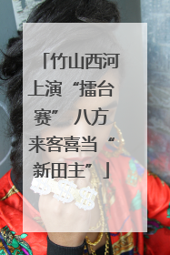 竹山西河上演“擂台赛” 八方来客喜当“新田主”