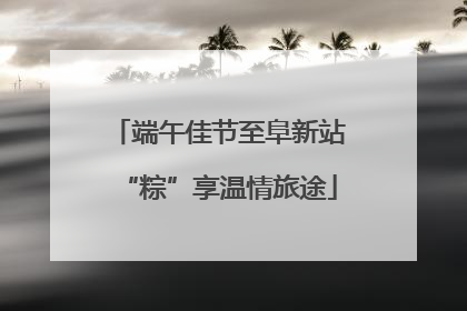 端午佳节至阜新站“粽”享温情旅途