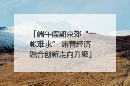 端午假期京郊“一帐难求” 露营经济融合创新走向升级