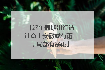 端午假期出行请注意！安徽或有雨，局部有暴雨