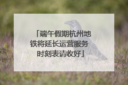 端午假期杭州地铁将延长运营服务 时刻表请收好