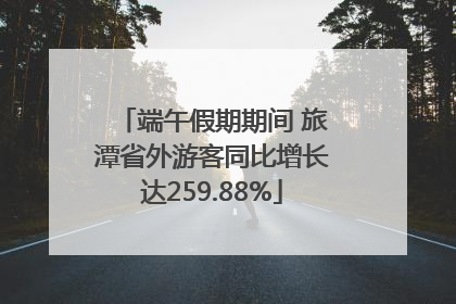 端午假期期间 旅潭省外游客同比增长达259.88%