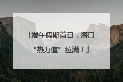 端午假期首日，海口“热力值”拉满！