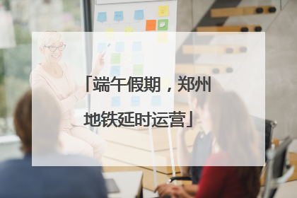端午假期，郑州地铁延时运营
