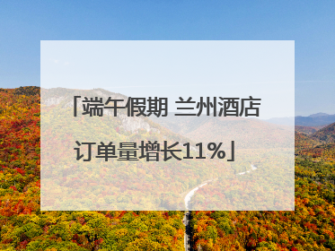 端午假期 兰州酒店订单量增长11%