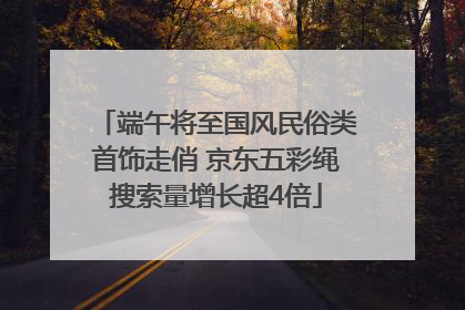 端午将至国风民俗类首饰走俏 京东五彩绳搜索量增长超4倍