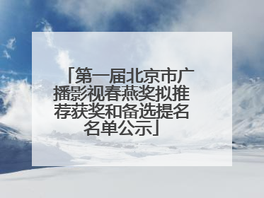 第一届北京市广播影视春燕奖拟推荐获奖和备选提名名单公示