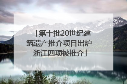 第十批20世纪建筑遗产推介项目出炉 浙江四项被推介
