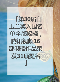 第30届白玉兰奖入围名单全部揭晓，腾讯视频16部制播作品荣获31项提名