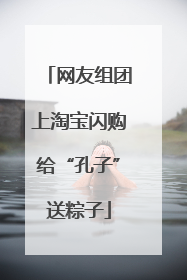 网友组团上淘宝闪购给“孔子”送粽子