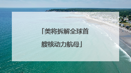美将拆解全球首艘核动力航母