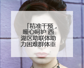 精准干预，暖心呵护 西湖区助联体助力困难群体重塑生命力量