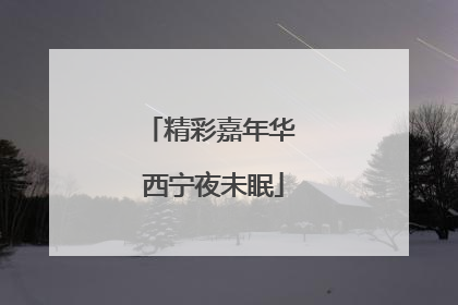 精彩嘉年华 西宁夜未眠