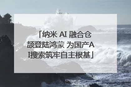 纳米 AI 融合仓颉登陆鸿蒙 为国产AI搜索筑牢自主根基