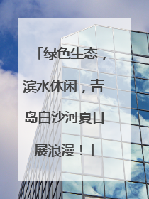 绿色生态，滨水休闲，青岛白沙河夏日展浪漫！
