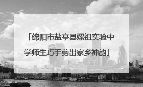 绵阳市盐亭县嫘祖实验中学师生巧手剪出家乡神韵