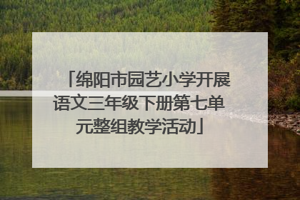 绵阳市园艺小学开展语文三年级下册第七单元整组教学活动